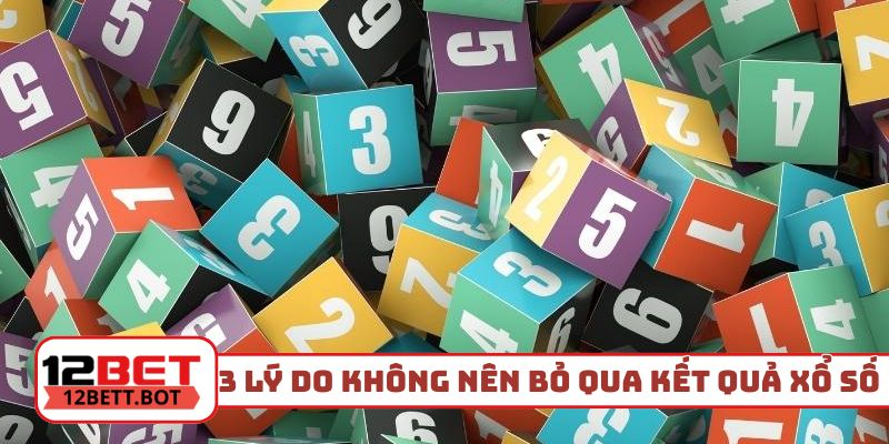 3 lý do không nên bỏ qua kết quả xổ số hôm qua