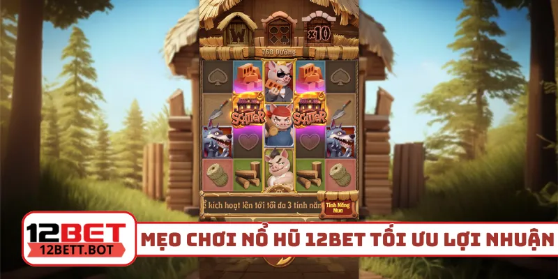 3 mẹo chơi nổ hũ 12Bet tối ưu lợi nhuận