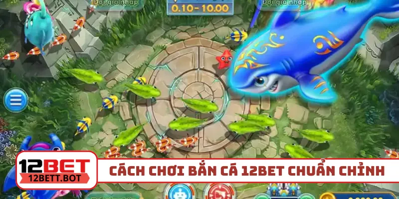 Cách chơi bắn cá 12Bet chuẩn chỉnh nhất
