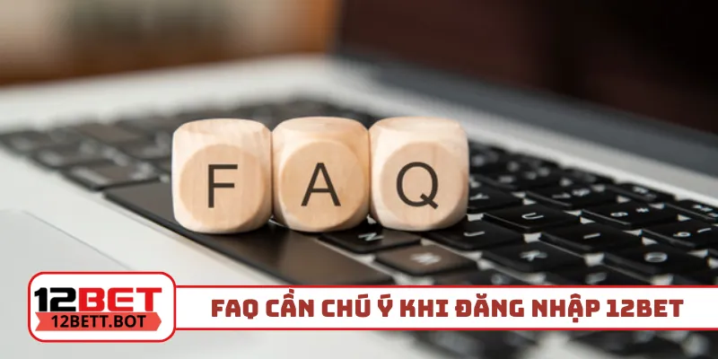 FAQ cần chú ý khi thực hiện đăng nhập 12Bet